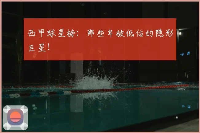 西甲球星榜：那些年被低估的隐形巨星！