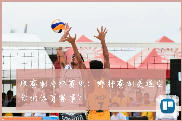 联赛制与杯赛制：哪种赛制更适合你的体育赛事？