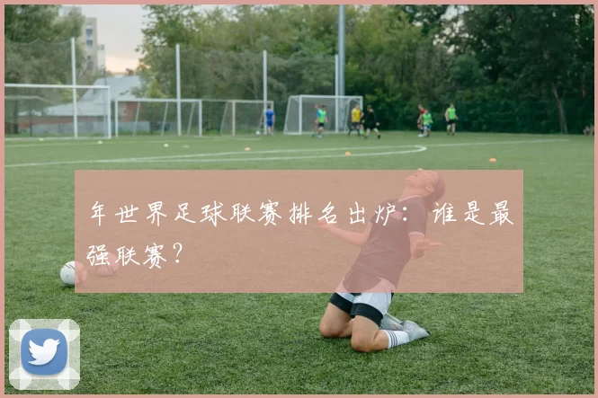 年世界足球联赛排名出炉：谁是最强联赛？