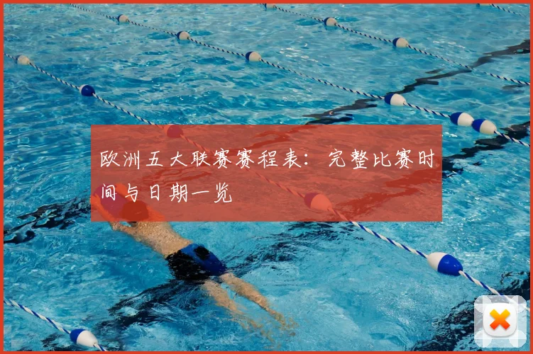 欧洲五大联赛赛程表：完整比赛时间与日期一览