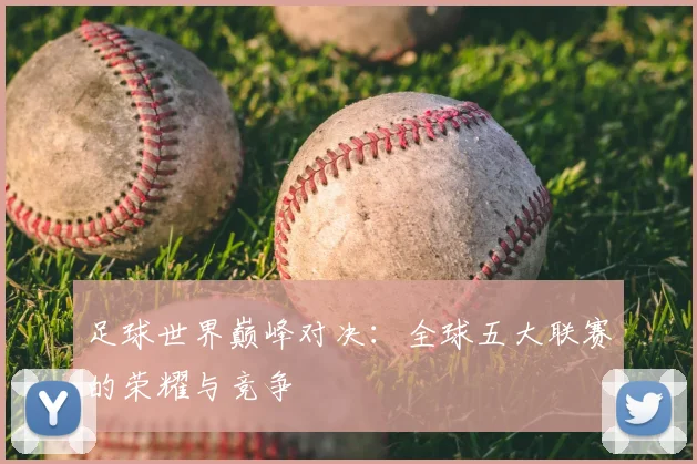 足球世界巅峰对决：全球五大联赛的荣耀与竞争