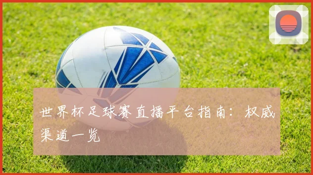 世界杯足球赛直播平台指南：权威渠道一览