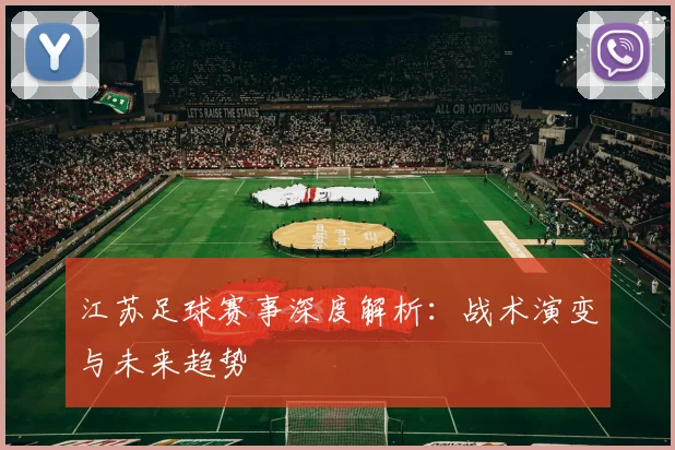 江苏足球赛事深度解析：战术演变与未来趋势