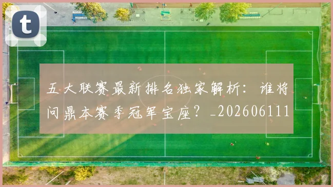 五大联赛最新排名独家解析:谁将问鼎本赛季冠军宝座?_20260611141723