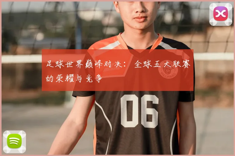 足球世界巅峰对决:全球五大联赛的荣耀与竞争