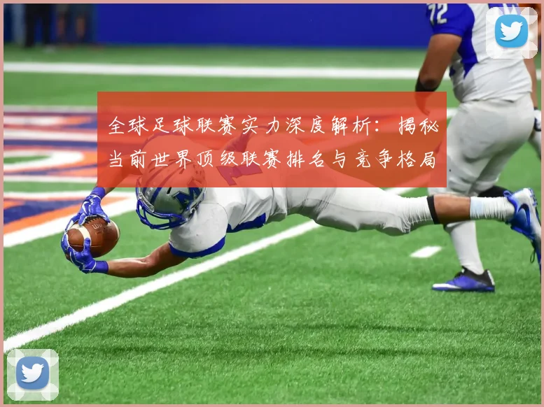 全球足球联赛实力深度解析：揭秘当前世界顶级联赛排名与竞争格局