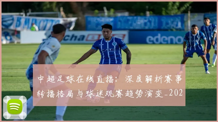 中超足球在线直播：深度解析赛事转播格局与球迷观赛趋势演变_20260611140948