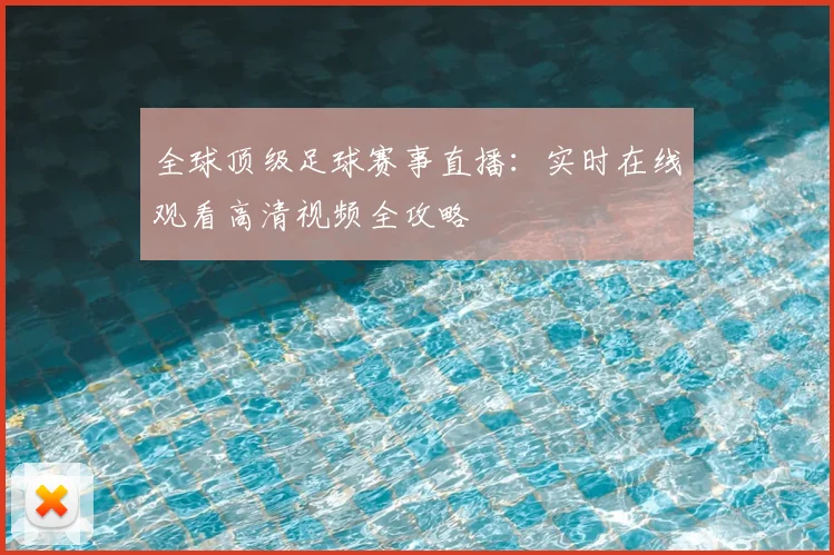 全球顶级足球赛事直播：实时在线观看高清视频全攻略