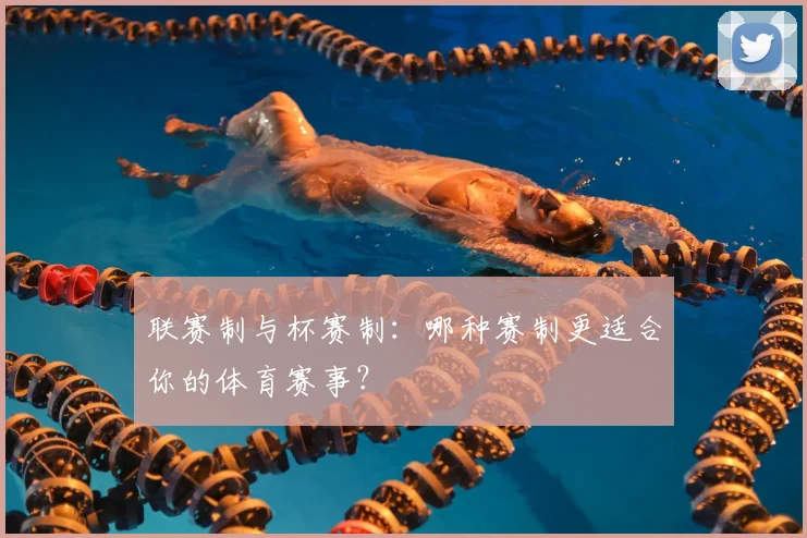 联赛制与杯赛制：哪种赛制更适合你的体育赛事？